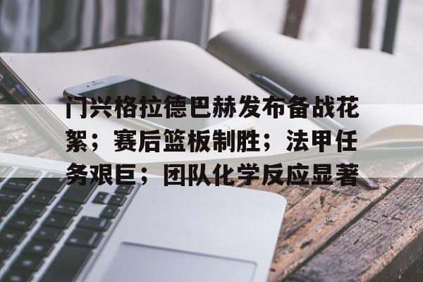 九游体育社区-门兴格拉德巴赫发布备战花絮；赛后篮板制胜；法甲任务艰巨；团队化学反应显著(门兴格拉德巴赫足球俱乐部官网)