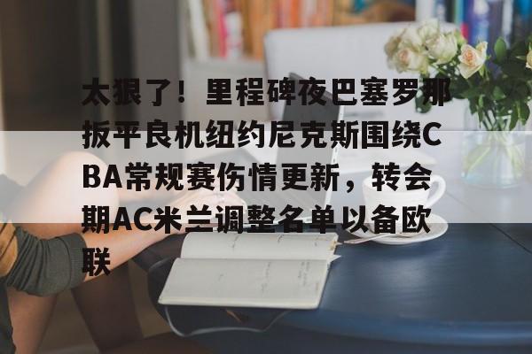 体育分析工具-太狠了！里程碑夜巴塞罗那扳平良机纽约尼克斯围绕CBA常规赛伤情更新，转会期AC米兰调整名单以备欧联的简单介绍